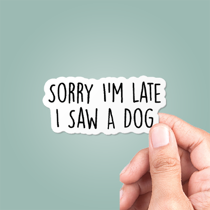 Sorry I'm Late I Saw A Dog Funny Sticker Vinyl Decal: 5"