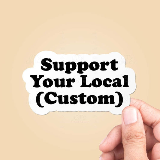 Support Your Local *CUSTOM* Sticker Vinyl Decal: 5"